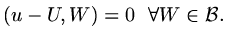 $\displaystyle (u-U,W)=0\ \ \forall W\in{\mathcal B}.$