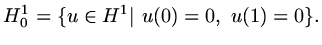$\displaystyle H^1_0=\{u\in H^1\vert\ u(0)=0,\ u(1)=0\}.$