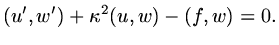 $\displaystyle (u',w')+\kappa^2(u,w)-(f,w)=0.$