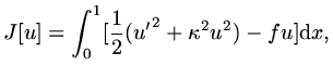 $\displaystyle J[u]=\int_0^1[{1\over 2}({u'}^2+\kappa^2u^2)-fu]{\rm d}x,$