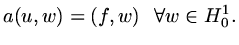 $\displaystyle a(u,w)=(f,w)\ \ \forall w\in H^1_0.$