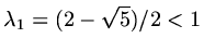 $ \lambda_1=(2-\sqrt{5})/2<1$