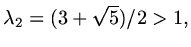 $ \lambda_2=(3+\sqrt{5})/2>1,$