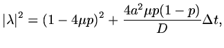 $\displaystyle \vert\lambda\vert^2=(1-4\mu p)^2+{{4a^2\mu p(1-p)}\over D}\Delta t,$