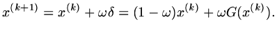 $\displaystyle x^{(k+1)}=x^{(k)}+\omega \delta = (1-\omega )x^{(k)}+\omega G(x^{(k)}).$