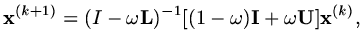$\displaystyle {\rm\bf x}^{(k+1)}=(I-\omega {\rm\bf L})^{-1}[(1-\omega ){\rm\bf I}+\omega{\rm\bf U}]{\rm\bf x}^{(k)},$