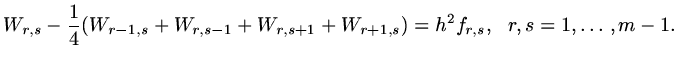 $\displaystyle W_{r,s}-{1\over 4}(W_{r-1,s}+W_{r,s-1}+W_{r,s+1}+W_{r+1,s})= h^2f_{r,s},\ \ r,s=1,\ldots ,m-1.$