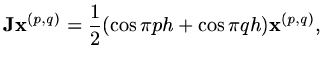 $\displaystyle {\rm\bf J}{\rm\bf x}^{(p,q)}={1\over 2}(\cos{\pi p h}+\cos{\pi q h}){\rm\bf x}^{(p,q)},$