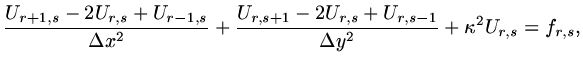 $\displaystyle {{U_{r+1,s}-2U_{r,s}+U_{r-1,s}}\over{\Delta x^2}}+ {{U_{r,s+1}-2U_{r,s}+U_{r,s-1}}\over{\Delta y^2}}+\kappa^2U_{r,s}=f_{r,s},$