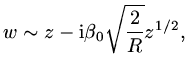 $\displaystyle w\sim z-{\rm i}\beta_0\sqrt{{2\over R}}z^{1/2},
$