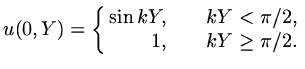 $\displaystyle u(0,Y)=\left\{ \begin{array}{r@{\quad\quad} r} \sin kY,&kY<\pi /2,\\  1,&kY\ge \pi /2.\end{array}\right.$